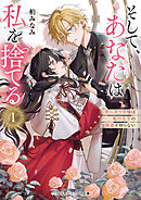 そして、あなたは私を捨てる１　死に戻り令嬢は竜の王子の執着を知らない