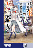 ご近所JK伊勢崎さんは異世界帰りの大聖女【分冊版】　3