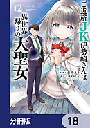 ご近所JK伊勢崎さんは異世界帰りの大聖女【分冊版】　18
