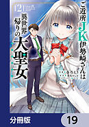 ご近所JK伊勢崎さんは異世界帰りの大聖女【分冊版】　19