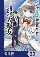 ご近所JK伊勢崎さんは異世界帰りの大聖女【分冊版】　20
