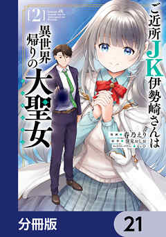 ご近所JK伊勢崎さんは異世界帰りの大聖女【分冊版】　21