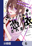 ド根暗少女が再生回数１億級のアイドル幽霊に憑依されました【分冊版】　6