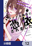 ド根暗少女が再生回数１億級のアイドル幽霊に憑依されました【分冊版】　12
