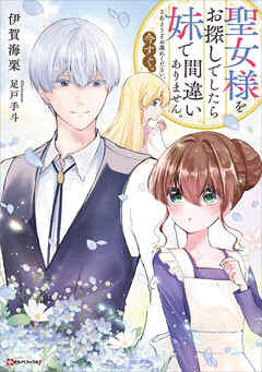聖女様をお探しでしたら妹で間違いありません。さあどうぞお連れください、今すぐ。　【電子特典付き】