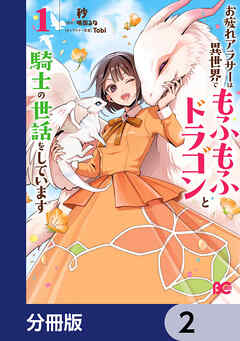 お疲れアラサーは異世界でもふもふドラゴンと騎士の世話をしています【分冊版】