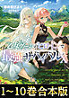 【合本版1-10巻】乙女ゲームのヒロインで最強サバイバル