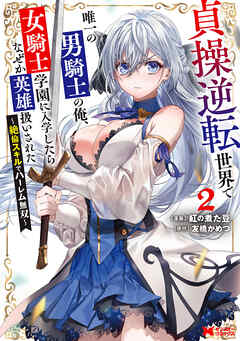 貞操逆転世界で唯一の男騎士の俺、女騎士学園に入学したらなぜか英雄扱いされた ～絶倫スキルでハーレム無双～（コミック） ： 2