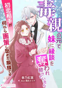 毒親の元で妹に縁談を奪われ続けていたら初恋相手が何やら画策し始めた模様です
