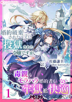婚約破棄されたうえに投獄された令嬢ですが、毒親もモラハラ婚約者もいない牢獄は快適です（１）