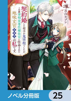 契約婚した相手が鬼宰相でしたが、この度宰相室専任補佐官に任命された地味文官（変装中）は私です。【ノベル分冊版】　25