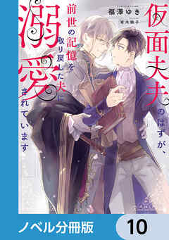 仮面夫夫のはずが、前世の記憶を取り戻した夫に溺愛されています【ノベル分冊版】　10