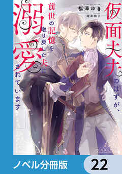 仮面夫夫のはずが、前世の記憶を取り戻した夫に溺愛されています【ノベル分冊版】　22