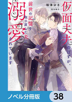 仮面夫夫のはずが、前世の記憶を取り戻した夫に溺愛されています【ノベル分冊版】　38