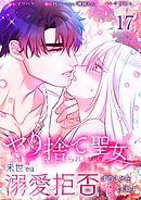 ヤり捨てられた聖女は、来世では溺愛拒否することを誓います【分冊版】【フルカラー】17巻