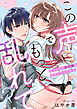 この声でもっと乱れて？～オフィスの王子様は私だけにいじわる～【単行本版／電子限定描き下ろし漫画付き】