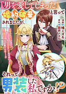 「男を愛してしまった」と言って婚約破棄されましたが、それって男装した私ですか！？
