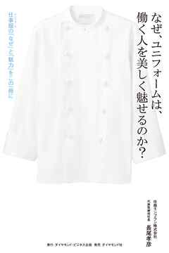なぜ、ユニフォームは、働く人を美しく魅せるのか？　仕事服（ユニフォーム）の「なぜ」と「魅力」をこの一冊に