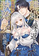 離婚を繰り返したら、旦那様の執着愛が暴走しました3巻