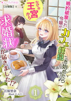 婚約破棄られ令嬢がカフェ経営を始めたらなぜか王宮から求婚状が届きました!?【分冊版】4