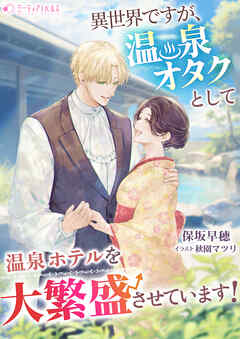 異世界ですが、温泉オタクとして温泉ホテルを大繁盛させています！