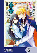 婚約破棄された研究オタク令嬢ですが、後輩から毎日求婚されています【分冊版】　6