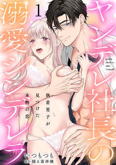 ヤンデレ社長の溺愛シンデレラ　執着男子が見つけた本物の恋 1