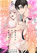 ヤンデレ社長の溺愛シンデレラ　執着男子が見つけた本物の恋 5