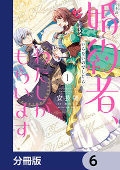 その婚約者、いらないのでしたらわたしがもらいます！ ずたぼろ令息が天下無双の旦那様になりました【分冊版】　6