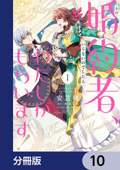 その婚約者、いらないのでしたらわたしがもらいます！ ずたぼろ令息が天下無双の旦那様になりました【分冊版】　10