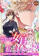 【期間限定　無料お試し版】たかが女官の私が好きなの！？　婚約破棄された姫様を差し置いて、結婚なんてできません！