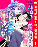 【期間限定　試し読み増量版】【合本版】婚約破棄された女侯爵は、救国の英雄に溺愛されました!?