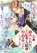夫に顧みられない王妃は、人間をやめることにしました～もふもふ自由なセカンドライフを謳歌するつもりだったのに何故かペットにされています！～（３）