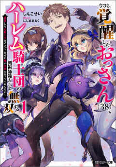 今さら覚醒したおっさん(38)、ハーレム騎士団の剣術師範として無双する 成長した元教え子のせいで、なぜか俺が伝説になっているんだが（ノベル）１巻