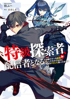 特級探索者、配信者となる　～攻略マナーを配信してただけなのに何故かバズって困ってます～