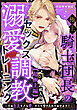 【成人向】極上騎士団長の溺愛調教～その巨大すぎる愛、すべて受け入れてみせます！～: 【超極上編】