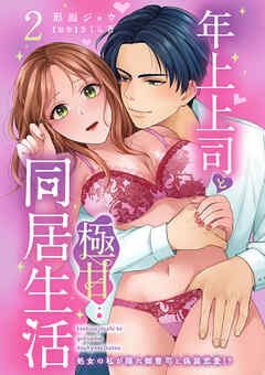 【期間限定　無料お試し版】年上上司と極甘同居生活 処女の私が隠れ御曹司と偽装恋愛!?