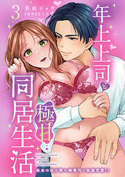 【期間限定　無料お試し版】年上上司と極甘同居生活 処女の私が隠れ御曹司と偽装恋愛!?