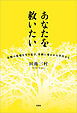あなたを救いたい 長崎の原爆を生き延び、奇跡に導かれた半生から