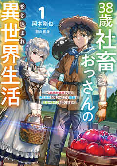 38歳社畜おっさんの巻き込まれ異世界生活　1　～【異世界農業】なる神スキルを授かったので田舎でスローライフを送ります～