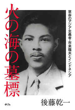 火の海の墓標　草莽のアジア主義者・市来龍夫とインドネシア