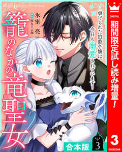 【期間限定　試し読み増量版】【合本版】籠のなかの竜聖女 ―虐げられた伯爵令嬢は、今日も溺愛されています―