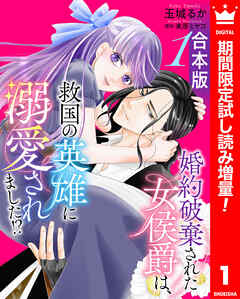 【期間限定　試し読み増量版】【合本版】婚約破棄された女侯爵は、救国の英雄に溺愛されました!? 1