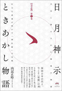 【完全版】日月神示ときあかし物語 第1巻  巨大な逆説が明かす「神仕組」の全貌
