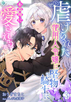 虐げられた使用人令嬢は堅物騎士に不器用に愛される（３）