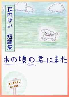 森内ゆい　短編集　あの頃の君にまた