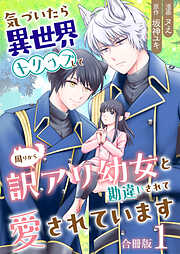 【期間限定　無料お試し版】気づいたら、異世界トリップして周りから訳アリ幼女と勘違いされて愛されています【合冊版】