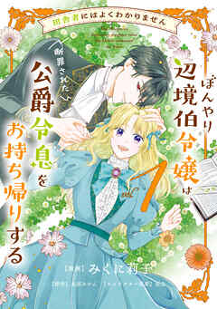 田舎者にはよくわかりません ぼんやり辺境伯令嬢は、断罪された公爵令息をお持ち帰りする１
