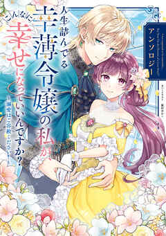 人生詰んでる幸薄令嬢の私が、こんなに幸せになっていいんですか？ アンソロジー　～溺愛はご容赦ください！～