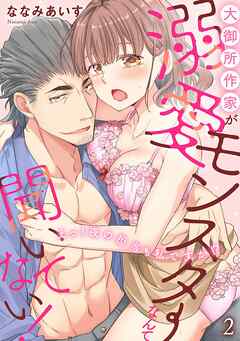 【期間限定　無料お試し版】大御所作家が溺愛モンスターなんて聞いてない！　えっ！ 夜の担当も私ですか!?